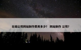 北碚公司网站制作费用多少？ 网站制作 公司？
