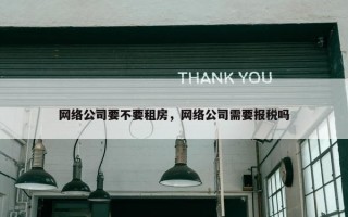 网络公司要不要租房，网络公司需要报税吗