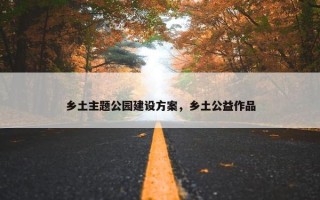 乡土主题公园建设方案，乡土公益作品
