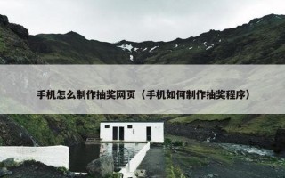 手机怎么制作抽奖网页（手机如何制作抽奖程序）