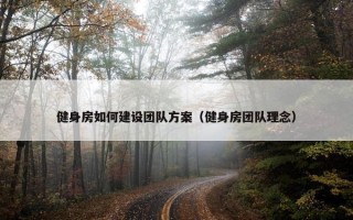 健身房如何建设团队方案（健身房团队理念）