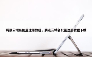 腾讯云域名批量注册教程，腾讯云域名批量注册教程下载