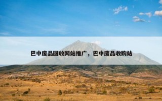 巴中废品回收网站推广，巴中废品收购站