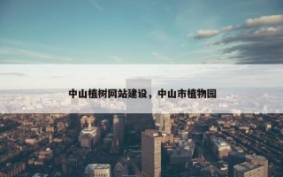 中山植树网站建设，中山市植物园