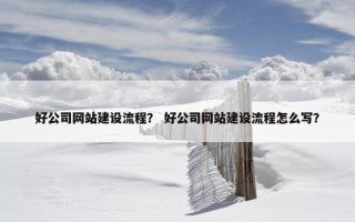 好公司网站建设流程？ 好公司网站建设流程怎么写？