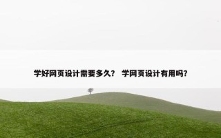 学好网页设计需要多久？ 学网页设计有用吗？