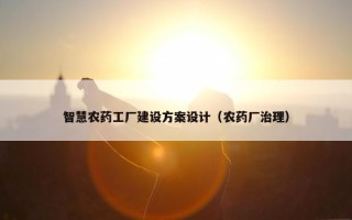 智慧农药工厂建设方案设计（农药厂治理）