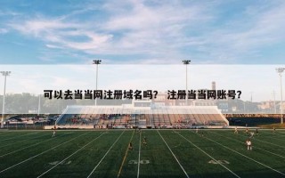 可以去当当网注册域名吗？ 注册当当网账号？