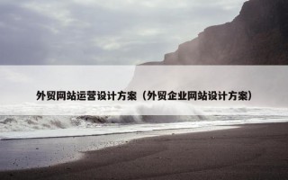 外贸网站运营设计方案（外贸企业网站设计方案）