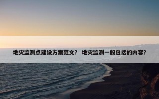 地灾监测点建设方案范文？ 地灾监测一般包括的内容？