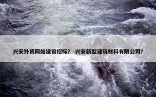 兴安外贸网站建设招标？ 兴安新型建筑材料有限公司？