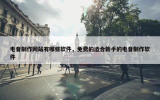 电音制作网站有哪些软件，免费的适合新手的电音制作软件