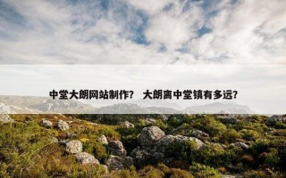 中堂大朗网站制作？ 大朗离中堂镇有多远？