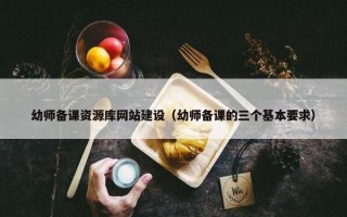 幼师备课资源库网站建设（幼师备课的三个基本要求）