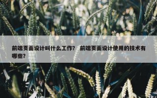 前端页面设计叫什么工作？ 前端页面设计使用的技术有哪些？