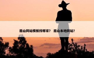 眉山网站模板找哪家？ 眉山本地网站？