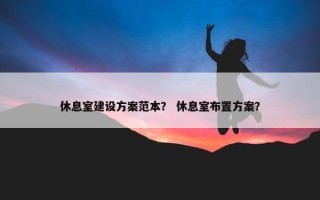 休息室建设方案范本？ 休息室布置方案？