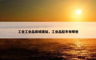 工业工业品商城建站，工业品超市有哪些