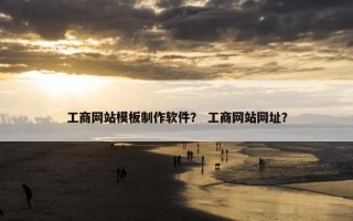 工商网站模板制作软件？ 工商网站网址？