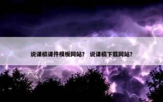 说课稿课件模板网站？ 说课稿下载网站？