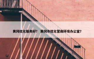 黄冈优化服务好？ 黄冈市优化营商环境办公室？