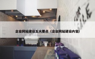 企业网站建设五大要点（企业网站建设内容）