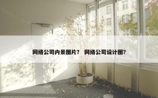 网络公司内景图片？ 网络公司设计图？