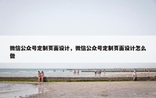 微信公众号定制页面设计，微信公众号定制页面设计怎么做