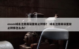 enom域名注册商设置禁止转移？ 域名注册商设置禁止转移怎么办？