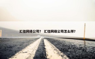 汇佳网络公司？ 汇佳网络公司怎么样？