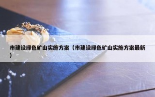 市建设绿色矿山实施方案（市建设绿色矿山实施方案最新）