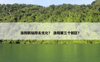 洛阳新站排名优化？ 洛阳第三个新区？