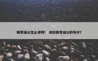 网页设计怎么评判？ 评价网页设计的句子？