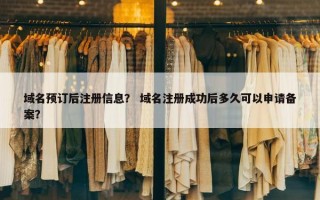 域名预订后注册信息？ 域名注册成功后多久可以申请备案？
