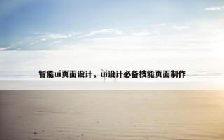 智能ui页面设计，ui设计必备技能页面制作