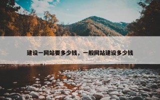 建设一网站要多少钱，一般网站建设多少钱