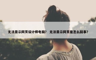 无法显示网页设计师电脑？ 无法显示网页是怎么回事？