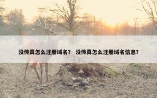 没传真怎么注册域名？ 没传真怎么注册域名信息？