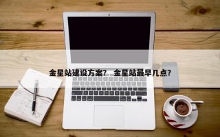 金星站建设方案？ 金星站最早几点？