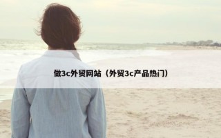 做3c外贸网站（外贸3c产品热门）