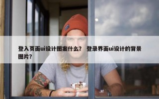 登入页面ui设计图案什么？ 登录界面ui设计的背景图片？