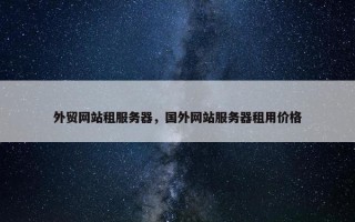 外贸网站租服务器，国外网站服务器租用价格