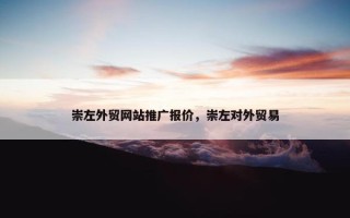 崇左外贸网站推广报价，崇左对外贸易