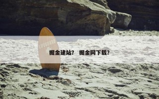 掘金建站？ 掘金网下载？