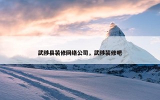 武陟县装修网络公司，武陟装修吧