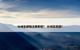 tk域名邮箱注册教程？ tk域名后缀？