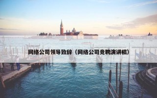 网络公司领导致辞（网络公司竞聘演讲稿）