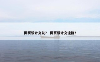 网页设计交友？ 网页设计交流群？