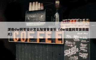 渭南dw网页设计怎么加背景音乐（dw设置网页背景图片）