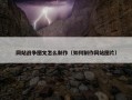 网站战争图文怎么制作（如何制作网站图片）